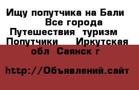 Ищу попутчика на Бали!!! - Все города Путешествия, туризм » Попутчики   . Иркутская обл.,Саянск г.